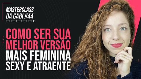 Como Ser A Sua Melhor VersÃo Mais Feminina Sexy E Atraente Masterclass 44 Gabriele