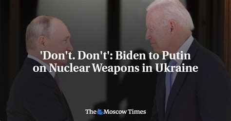 Don T Don T Biden To Putin On Nuclear Weapons In Ukraine The