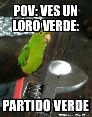 Meme Personalizado Pov Ves Un Loro Verde Partido Verde