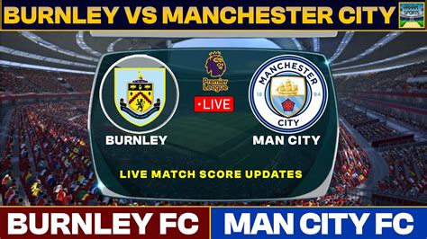 Premier League Live Manchester City Vs Burnley Live Match Today Mcn