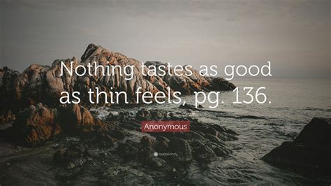 Anonymous Quote “nothing Tastes As Good As Thin Feels Pg 136 ”