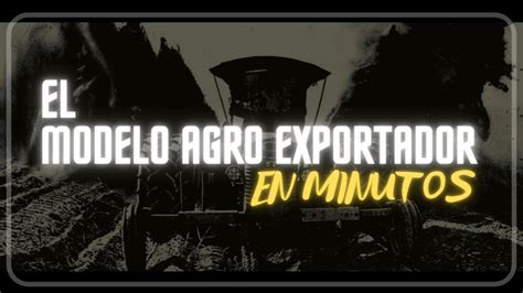 EL MODELO AGRO EXPORTADOR En Minutos YouTube