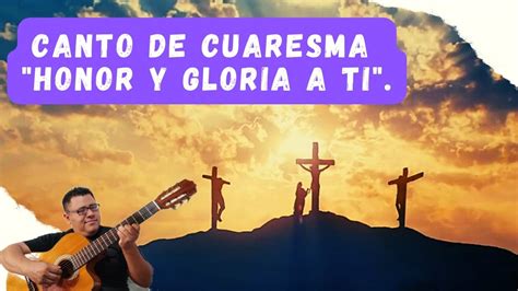 Canto De Cuaresma Honor Y Gloria A T Se Or Youtube