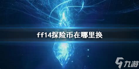 《ff14》探险币兑换在哪里介绍九游手机游戏