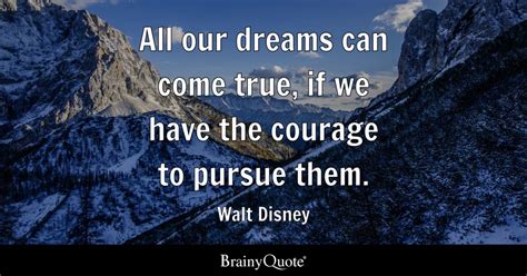 All Our Dreams Can Come True If We Have The Courage To Pursue Them