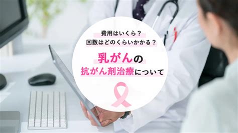 乳がんの抗がん剤治療について解説。費用はいくら？回数はどのくらいかかる？ がんメディ