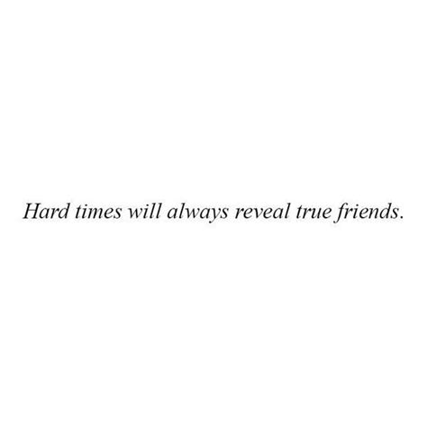 Hard Times Will Always Reveal True Friends True Friends Quotes Real