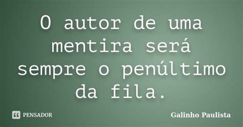 O autor de uma mentira será sempre o Galinho Paulista Pensador