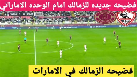 الزمالكvsالوحده الاماراتي، ملخص مباراة الزمالك والوحده الاماراتي اليوم