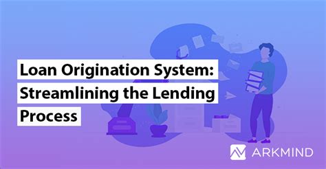 Loan Origination System Streamlining The Lending Process • Arkmind