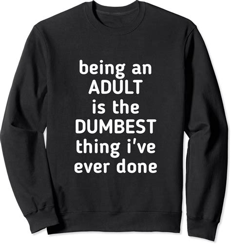 Being An Adult Is The Dumbest Thing I Ve Ever Done Sweatshirt Uk Fashion