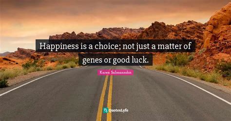 Happiness Is A Choice Not Just A Matter Of Genes Or Good Luck Quote By Karen Salmansohn