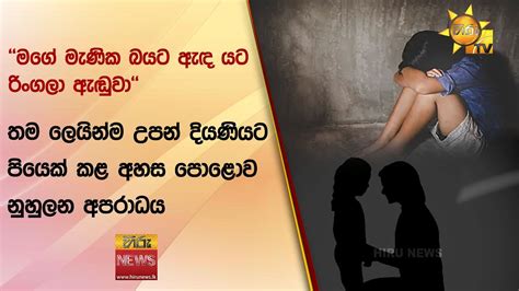 මගේ මැණික බයට ඇඳ යට රිංගලා ඇඬුවා තම ලෙයින්ම උපන් දියණියට පියෙක්