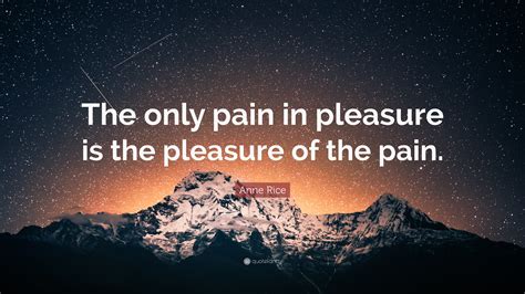 Anne Rice Quote The Only Pain In Pleasure Is The Pleasure Of The Pain