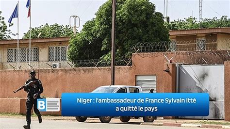 Niger l ambassadeur de France Sylvain Itté a quitté le pays video