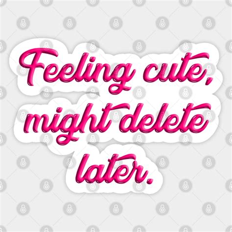 Feeling Cute Might Delete Later Meme Feeling Cute Sticker Teepublic