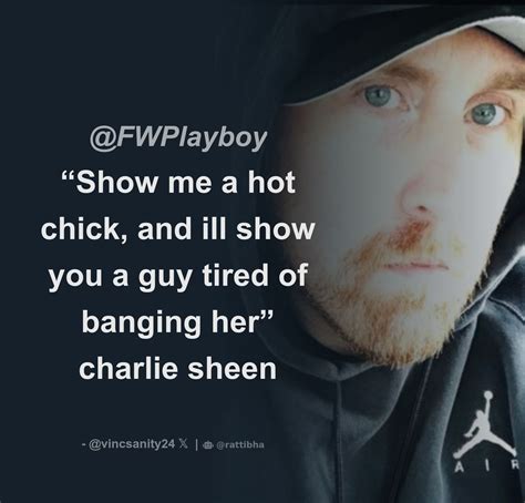 Fwplayboy “show Me A Hot Chick And Ill Show You A Guy Tired Of Banging Her” Charlie Sheen