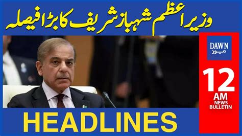 Pm Shehbaz Sharif Ka Bara Faisla 12 Am Dawn News Headlines 6th