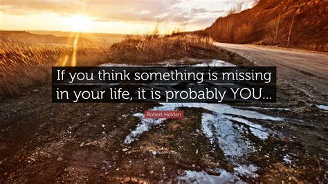 Robert Holden Quote If You Think Something Is Missing In Your Life