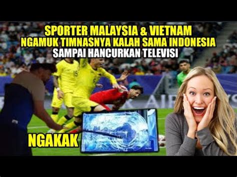 Ngakak Sporter Malaysia Dan Vietnam Ngamuk Timnasnya Kalah Dari Timnas