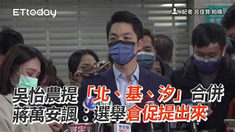 吳怡農提「北、基、汐」合併 蔣萬安諷：選舉倉促提出來 播吧boba Ettoday新聞雲