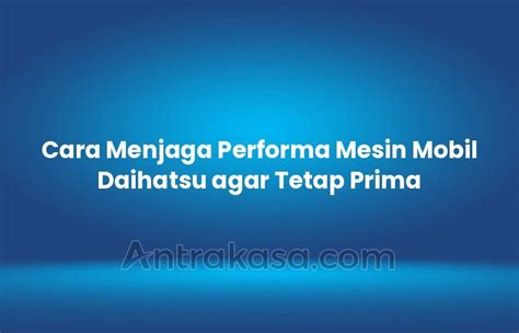 Cara Menjaga Performa Mesin Mobil Daihatsu Agar Tetap Prima