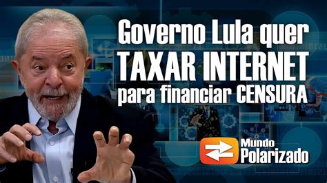 Governo Lula Quer Taxar Internet Para Financiar Censura Youtube