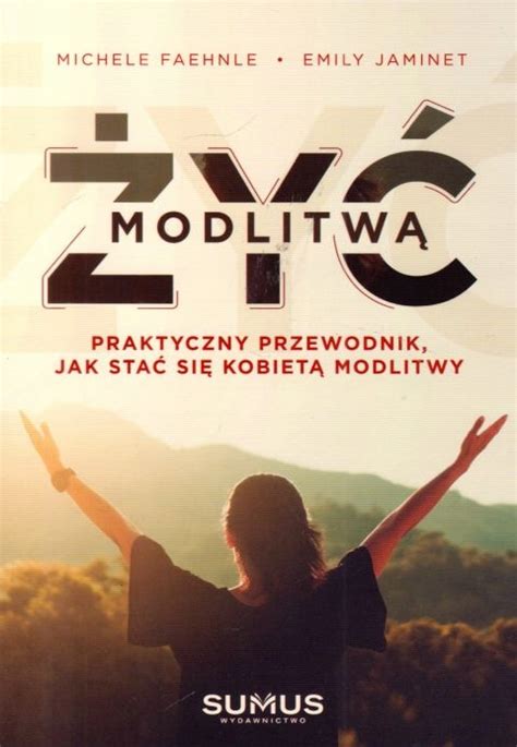 Żyć modlitwą Praktyczny przewodnik jak stać się kobietą modlitwy