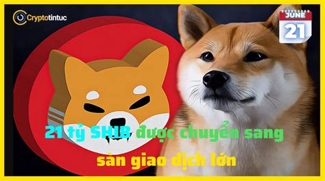 21 Tỷ Shib được Chuyển Sang Sàn Giao Dịch Lớn Cryptotintuc