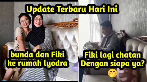 Update Terbaru Hari Ini Fiki Dan Bunda Kerumah Lyodra Fikinaki