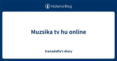 Muzsika Tv Hu Online Tranadaflas Diary