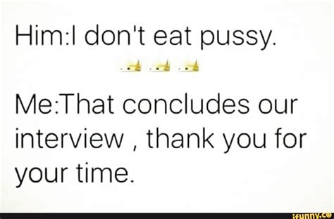 Himzl Don T Eat Pussy MezThat Concludes Our Interview Thank You For Your Time IFunny