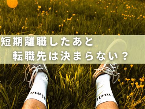 短期離職したあとの転職先が決まらない知っておきたい6つのこと 短期離職の転職