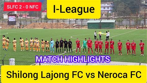 I League Shillong Lajong FC Vs Neroca FC Shillong Lajong Won By 2 0