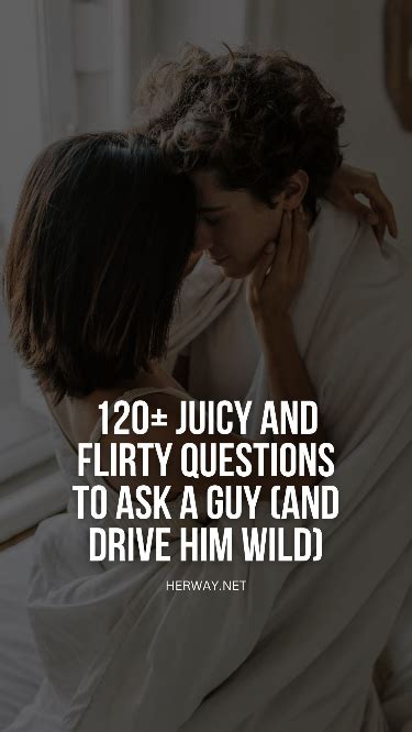 120 Juicy And Flirty Questions To Ask A Guy And Drive Him Wild Artofit