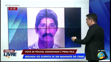 Tribuna Livre Viúva De Policial Assassinado é Presa Novamente