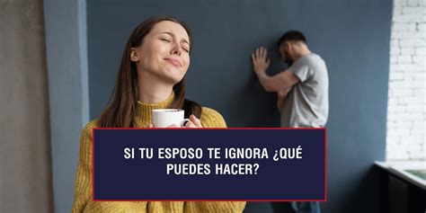 Si Tu Esposo Te Ignora Qu Puedes Hacer