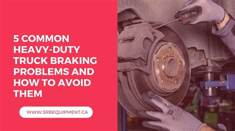 Heavy Duty Truck Braking Problems And How To Avoid Them SRB Equipment