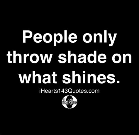 People Only Throw Shade On What Shines Quotes Daily Motivational