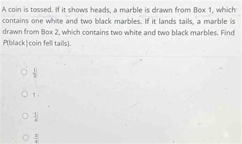 Solved A Coin Is Tossed If It Shows Heads A Marble Is Drawn From Box