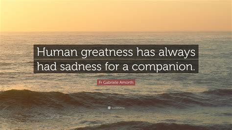 Fr Gabriele Amorth Quote: “Human greatness has always had sadness for a ...