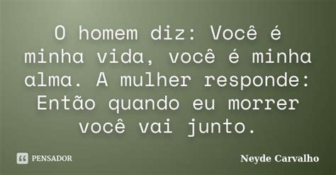 O Que Significa Quando Um Homem Diz Você É Minha - O homem diz: Você é minha vida, você... Neyde Carvalho - Pensador