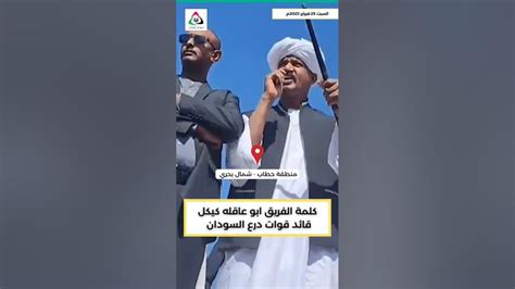 كلمة الفريق ابو عاقله كيكل قائد قوات درع السودان السودان Youtube