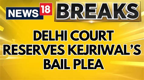 Arvind Kejriwal Bail Plea News Delhi Court Reserves Order On Bail