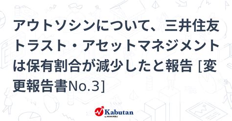 アウトソシンについて、三井住友トラスト・アセットマネジメントは保有割合が減少したと報告 変更報告書no3 大量保有報告書 株探ニュース