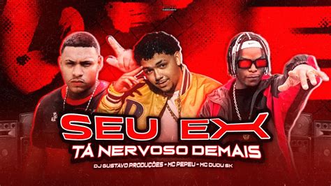 SEU EX TA NERVOSO DEMAIS MC PEPEU MC DUDU SK DJ GUSTAVO PRODUÇÕES