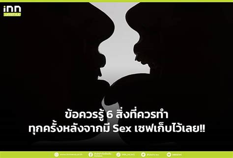 ข้อควรรู้ 6 สิ่งที่ควรทำทุกครั้งหลังจากมี Sex เซฟเก็บไว้เลย Inn