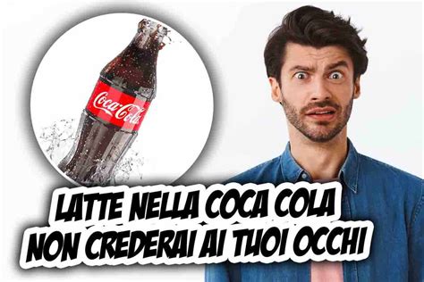 Versa Latte Nella Coca Cola Non Crederai Ai Tuoi Occhi Succede In