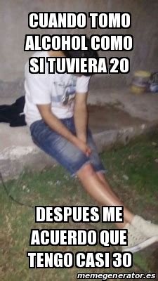 Meme Personalizado Cuando Tomo Alcohol Como Si Tuviera 20 Despues Me