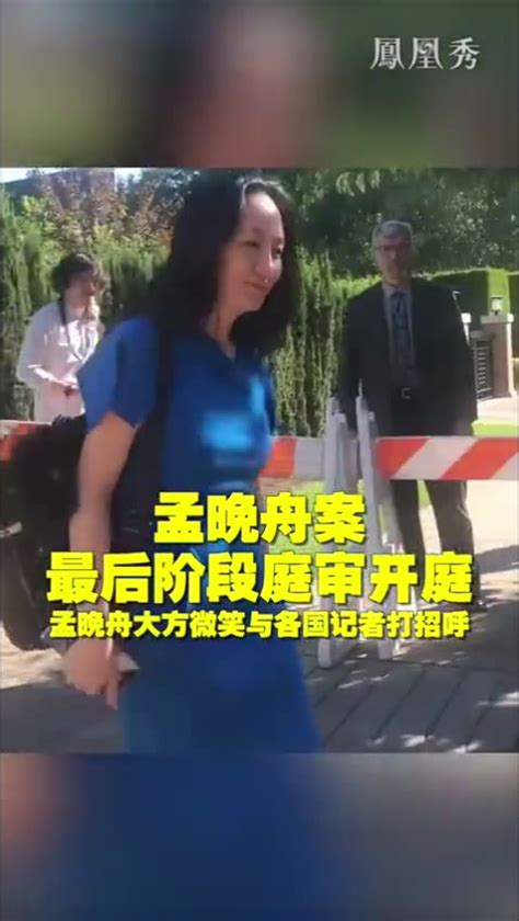 孟晚舟案最后阶段庭审开庭，孟晚舟大方微笑与各国记者打招呼凤凰网视频凤凰网